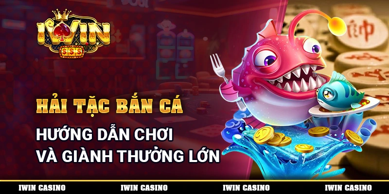 Hải Tặc Bắn Cá - Hướng Dẫn Chơi Và Giành Thưởng Lớn